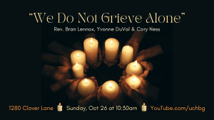 img (photo of hands in a circle holding lit candles) "We Do Not Grieve Alone" Rev. Bran Lennox, Yvonne DuVal & Cory Ness - 10:30 am - 1280 Clover Lane - youtube.com/uchbg