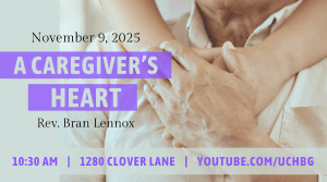 img (photo of person with hands on another's heart) "A Caregiver's Heart" Rev. Bran Lennox - 10:30 am - 1280 Clover Lane - youtube.com/uchbg